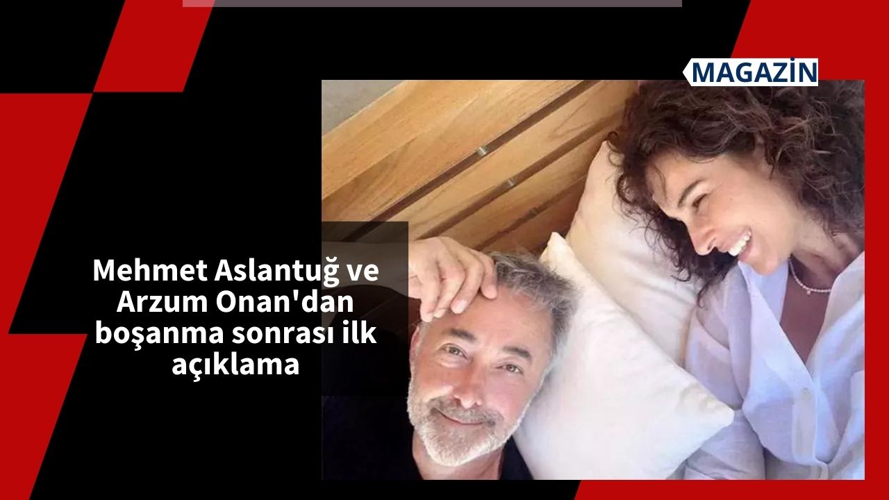 Mehmet Aslantuğ ve Arzum Onan'dan boşanma sonrası ilk açıklama